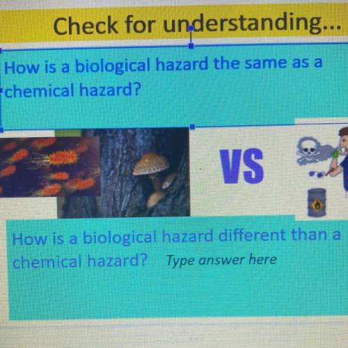 How is a biological hazard the same as a
chemical hazard?