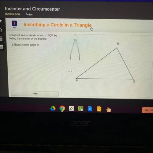 Construct an inscribed circle in APQR by

finding the incenter of the triangle.
1. Bisect vertex a