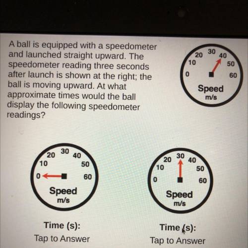 A ball is equipped with a speedometer

and launched straight upward. The
speedometer reading three