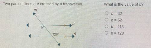 Two parallel lines are crossed by a traversal. What is the value of b?

b=32
b=52
b=118
b=128