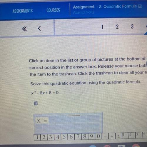 Solve this quadratic equation using the quadratic formula.

x2 - 6x + 6 = 0
X
=
2
3
14
5
6
1234567