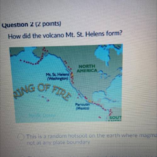 How did the volcano Mt. St. Helens form?

A. This is a random hotspot on the earth where magma com