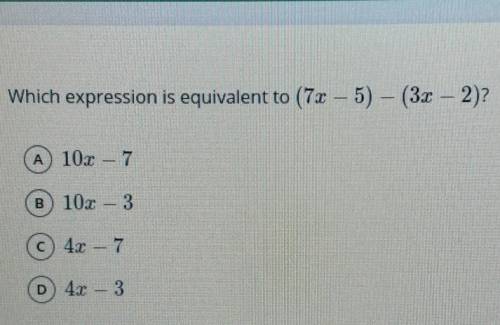 1 Which expression is equivalent to (7x – 5) – (3x - 2)?