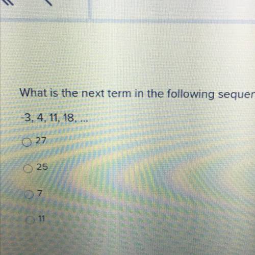 What is the next term in the following sequence?
-3.4, 11, 18, ...
27
25
7
12