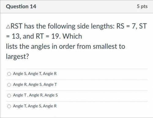△RST has the following side lengths: RS = 7, ST = 13, and RT = 19. Which

lists the angles in orde
