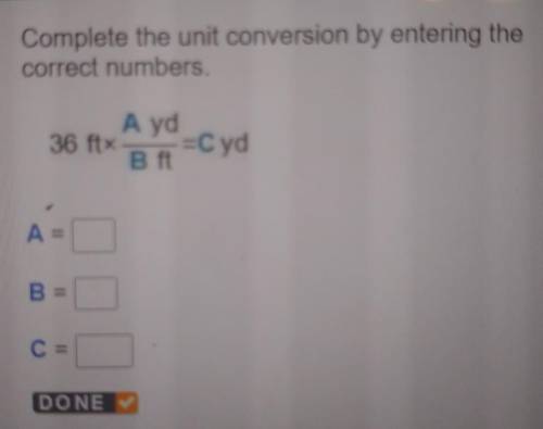 Complete the unit conversion by entering the correct numbers. 36 ft x A(yd)/B(ft)=C(yd)

what is A