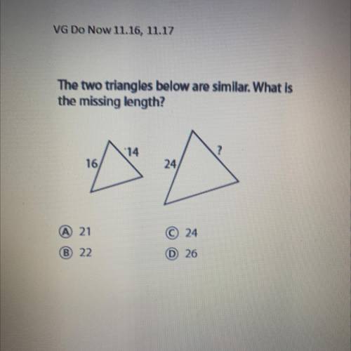 The two triangles below are similar. What is

the missing length?
A. 21
B. 22
C. 24
D. 26