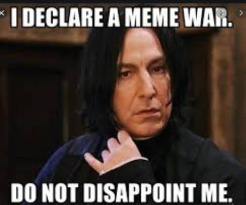 I declare a meme war.... Do Not Disappoint ME