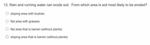 Rain and running water can erode soil. From which area is soil most likely to be eroded?

A. slopi