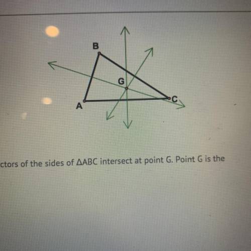 The three perpendicular bisectors of the sides of AABC intersect at point G. Point G is the

A)
ce