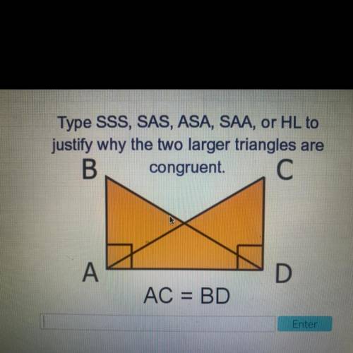 Type SSS, SAS, ASA, SAA, or HL to

justify why the two larger triangles are
B congruent. C
A
D
AC