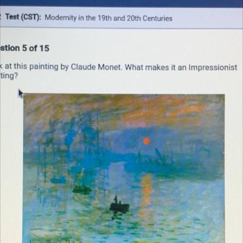 PLEASE HELP ASAP Question 5 of 15

Look at this painting by Claude Monet. What makes it an Impress