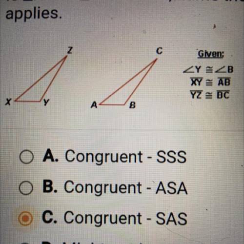 Is AXYZ= AABC? If so, name the postulate that

applies.
Given:
Angle Y = Angle B
XY = AB
YZ = BC
O