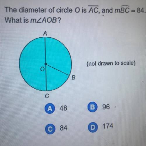 The diameter of circle Ois AC, and mBC = 84.

What is mZAOB?
A
(not drawn to scale)
B
с
A 48
B 96