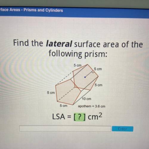 Find the lateral surface area of the

following prism:
5 cm
5 cm
5 cm
5 cm
10 cm
5 cm
apothem = 3.