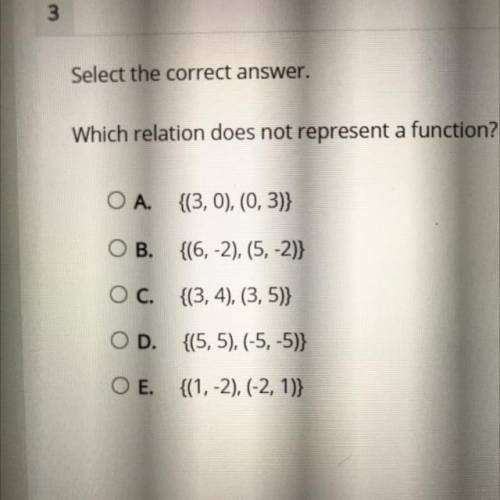 Select the correct answer

Which relation does not represent a function?
O A. {(3, 0), (0,3)}
OB.