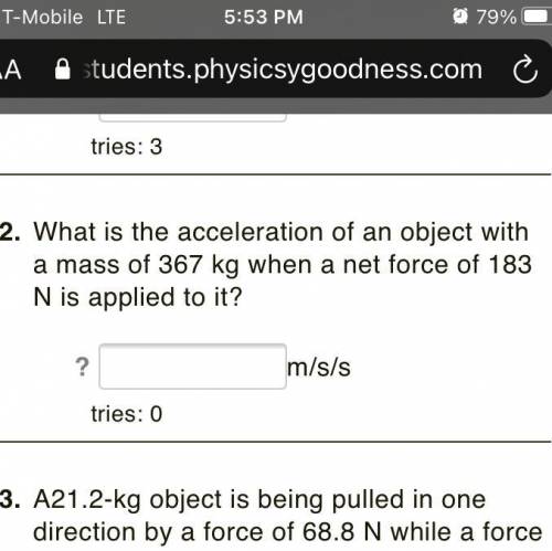 What is the acceleration of an object with a mass of

367 kg when a net force of 183 N is applied