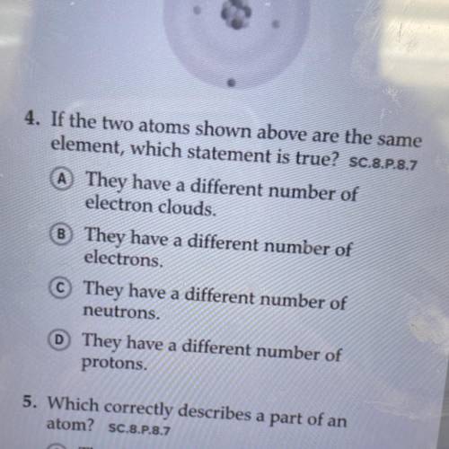 4. If the two atoms shown above are the same

element, which statement is true? SC.8.P.8.7
A They