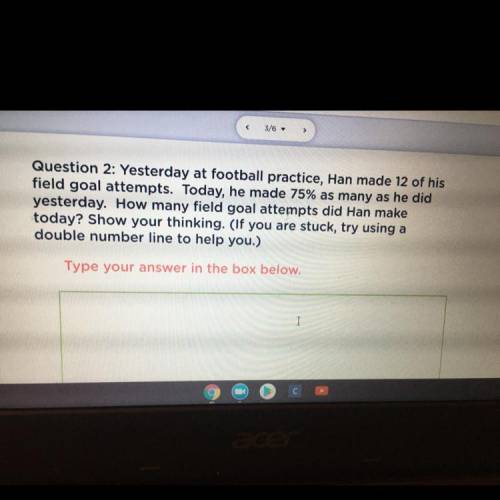 Question 2: Yesterday at football practice, Han made 12 of his

field goal attempts. Today, he mad