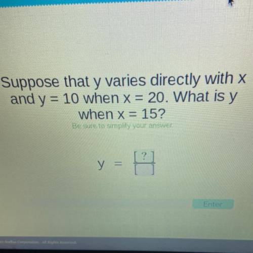 Suppose that y varies directly with x and y = 10 when x = 20. What is y when x = 15?

Be sure to s