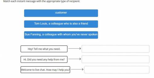 Match each instant message with the appropriate type of recipient.

customer
Tom Louis, a colleagu