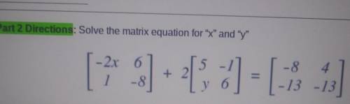 Part 2 Directions: Solve the matrix equation for X and y 5 - 2x 6 1 -8 + 2 -8 4. - 13 -13