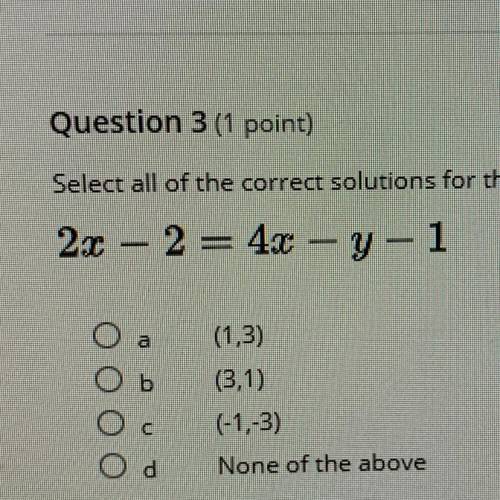 Question 3 (1 point)

Select all of the correct solutions for the following equation
2x 2 = 4x - y