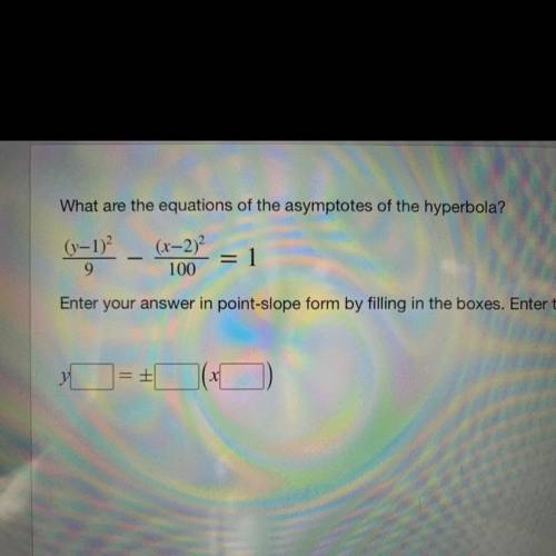 Please help ASAP

What are the equations of the asymptotes of the hyperbola?
(y-1)^2/9-(x-2)^2/100