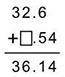 When adding 32.6 to a certain number, the sum is 36.14, as seen below. What number should go in the