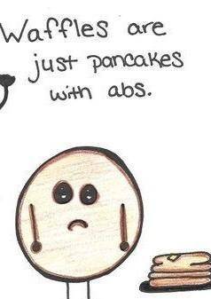 Waffles are just pancakes with abs.
DO YOU AGREE OR DISAGREE???
