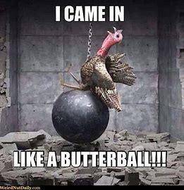 I CAME IN LIKE A BUTTERBALL!