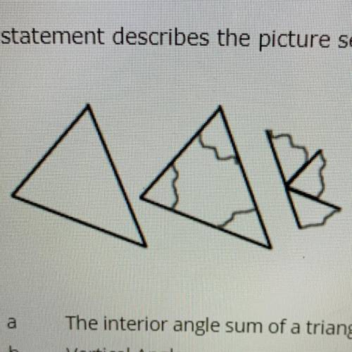Which statement describes the picture sequence?

a.The interior angle sum of a triangle is 180°
b.