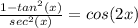 \frac{1-tan^{2} (x) }{sec^{2} (x) } =cos(2x)