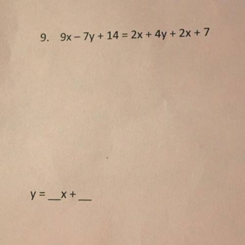 9. 9x - 7y + 14 = 2x + 4y + 2x + 7

y=_X + -
Need help and step by step explanation please