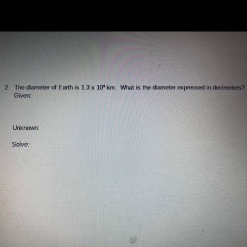 2. The diameter of Earth is 1.3 x 104 km. What is the diameter expressed in decimeters?

Given
Unk