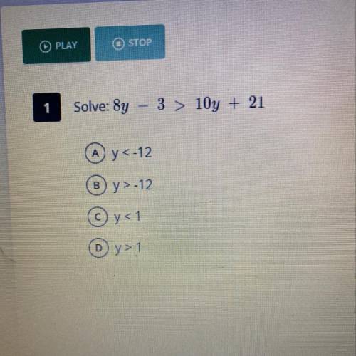 Solve: 8y - 3 > 10y + 21
A- y<-12
B- y>-12
C- y<1
D- y>1