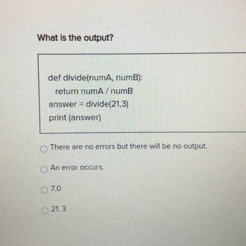 What is the output?

def divide(numA, numB):
return numA / numb
answer = divide(21,3)
print (answe