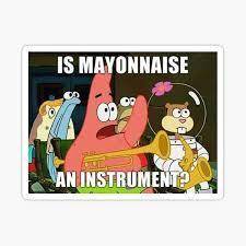 Is mayonnaise an instrument - Patrick star