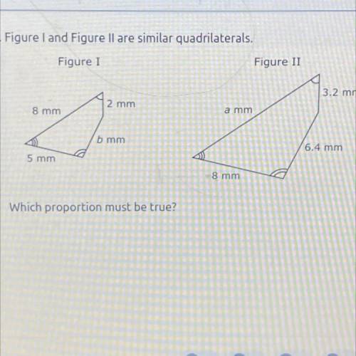 1. Figure I and Figure ll are similar quadrilaterals.

Which proportion must be true?
Pls help wil