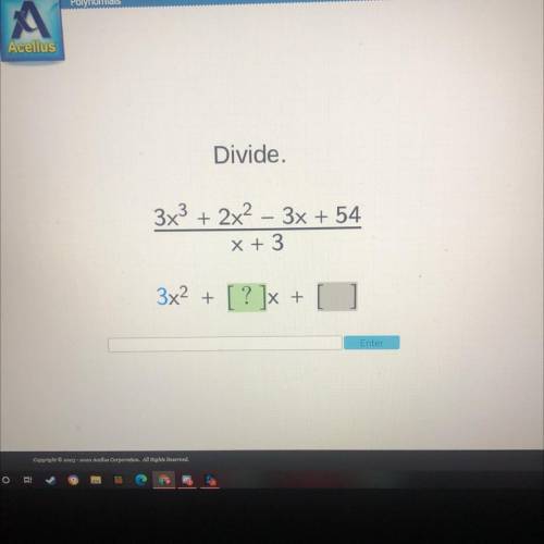 HELPPP ACELLUS ALGEBRA 2
Divide.
3x^3 + 2x^2 – 3x + 54
/x + 3