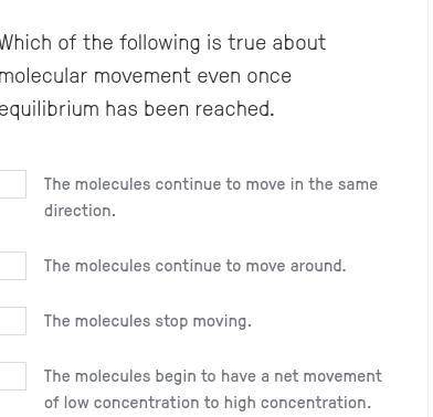 Which of the following is true about molecular movement even once equilibrium has been reached.

p