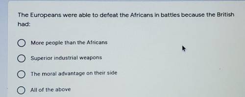 pleaee HELP...The Europeans were able to defeat the Africans in battles because the British had: A.