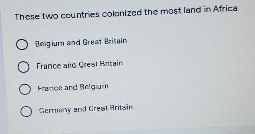 HELPPP..These two countries colonized the most land in Africa: A. Belgium and Great Britain B. Fran