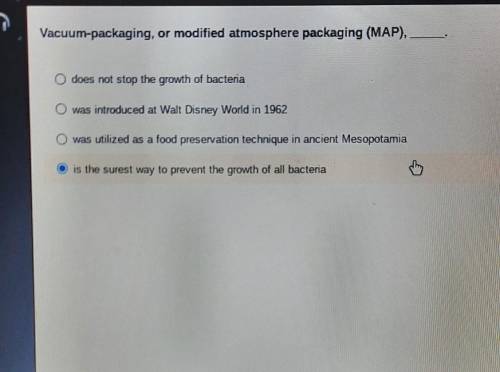 Vacuum packing or modified atmosphere packing (map) ______

does not stop the growth of bacteriawa