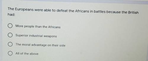 HELPPPP. The Europeans were able to defeat the Africans in battles because the British had: A. More