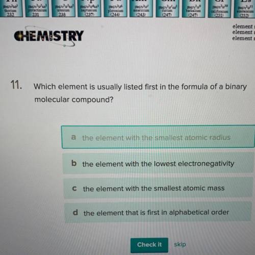 Which element is usually listed first in the formula of a binary

molecular compound
a the element