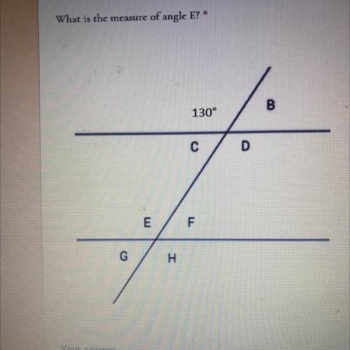 What is the measure of angle E?
10 points
B
130°
С
E
F
G
H