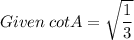 Given \: cotA = \sqrt{\dfrac{1}{3}}