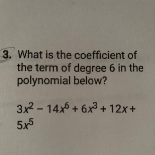 3. What is the coefficient of

the term of degree 6 in the
polynomial below?
3x2 - 14x6 + 6x2 + 12