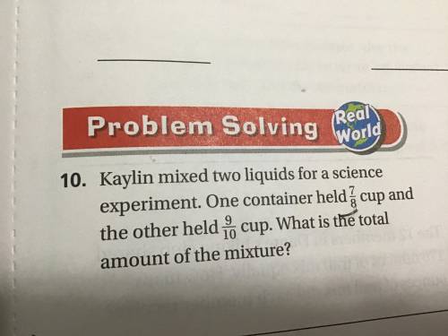 Kayleen mix two liquid for a science experiment one container held 7/8 cup in the other held. 9/10